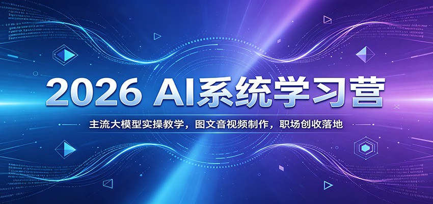 2026 AI系统学习营：主流大模型实操教学，图文音视频制作，职场创收落地|一人科技OPC聚合软件