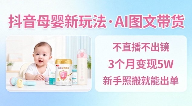 抖音母婴赛道新玩法，AI图文带货，不用直播，3个月变现5W，新手照搬就能出单|HOOK协议网