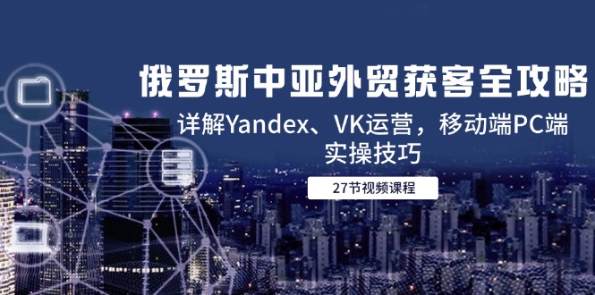 俄罗斯中亚外贸获客全攻略，详解Yandex、VK运营，移动端PC端实操技巧|HOOK协议网