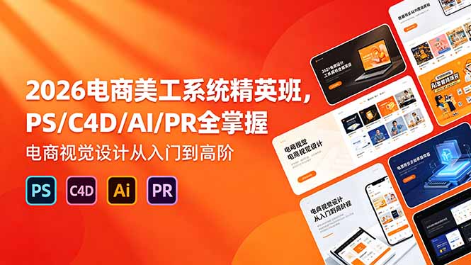 2026电商美工系统精英班，PS/C4D/AI/PR全掌握，电商视觉设计从入门到高阶|一人科技公司导航