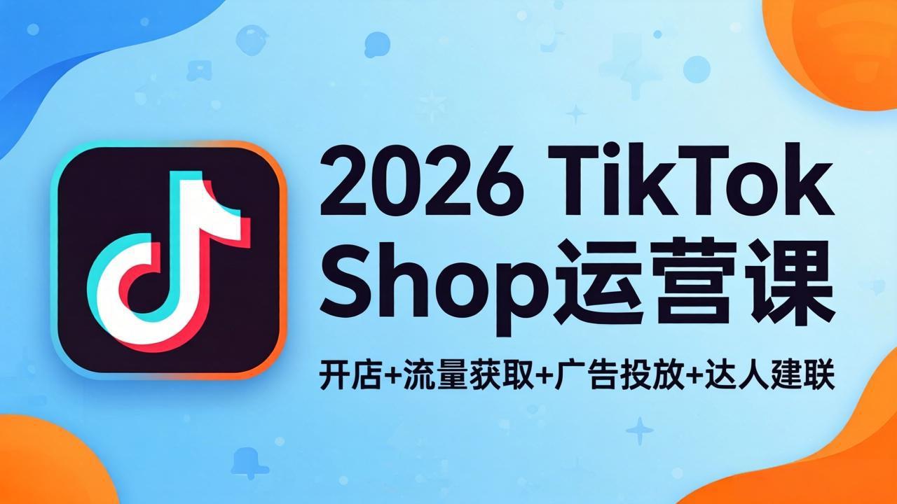 2026TikTok Shop运营课：开店+流量获取+广告投放+达人建联，解锁海外电商掘金路径|协议软件打粉软件