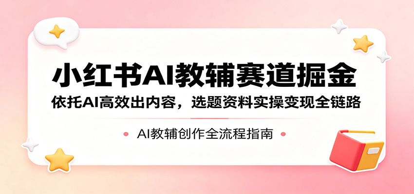 小红书AI教辅赛道掘金：依托AI高效出内容，选题资料实操变现全链路|一人科技公司导航