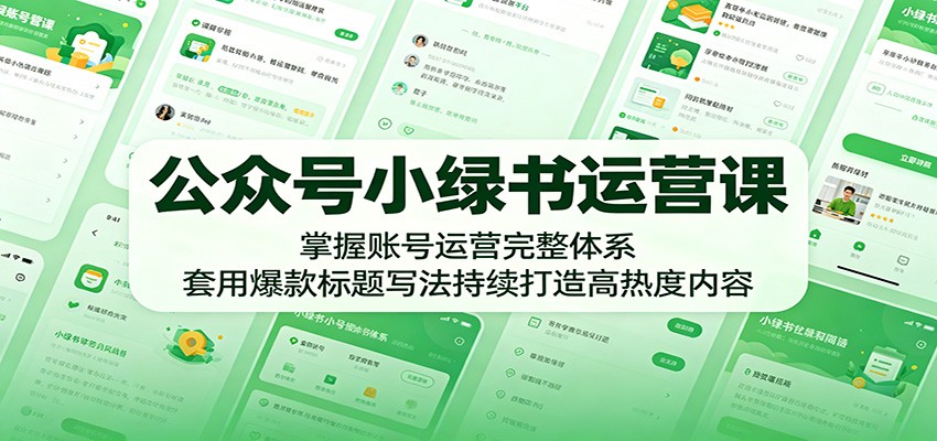 公众号小绿书运营课：掌握账号运营完整体系，套用爆款标题写法持续打造高热度内容|一人科技公司导航