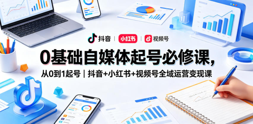 0基础自媒体起号必修课，从0到1起号｜抖音+小红书+视频号全域运营变现课|一人科技公司导航