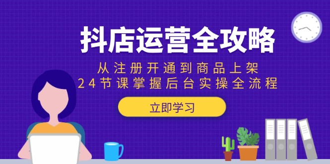 抖店运营全攻略：从注册开通到商品上架，24节课掌握后台实操全流程|HOOK协议网