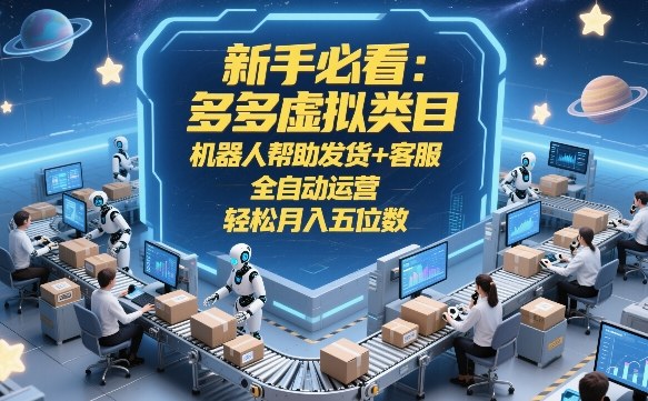 新手必看：多多虚拟类目，机器人帮助发货+客服，全自动运营，轻松月入五位数【揭秘】|协议软件打粉软件