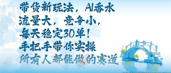 带货新玩法，AI香水，流量大，竞争小，每天稳定30单，手把手带你实操所有人都能做的赛道|HOOK协议网