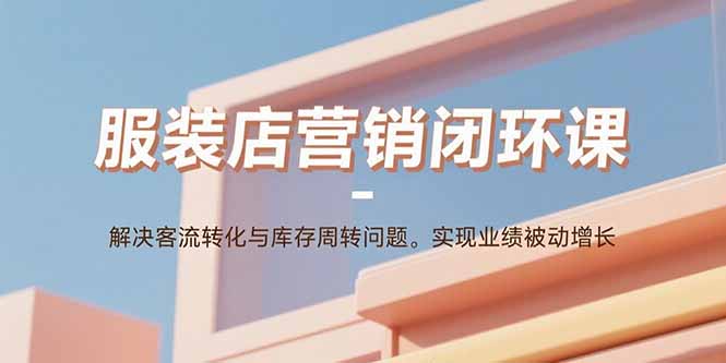 服装店营销闭环课：解决客流转化与库存周转问题。实现业绩被动增长|HOOK协议网