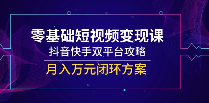 零基础短视频变现课，抖音快手双平台攻略，月入万元闭环方案|HOOK协议网