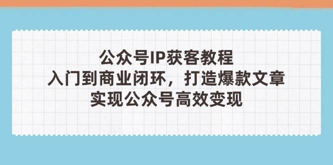 公众号IP获客教程(第3期)，从入门到商业闭环，打造爆款文章，实现公众号高效变现|HOOK协议网
