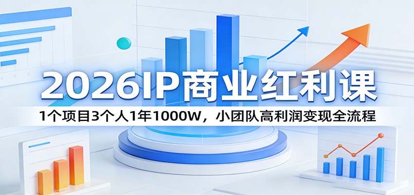 2026IP商业红利课：1个项目3个人1年1000W，小团队高利润变现全流程|协议软件打粉软件