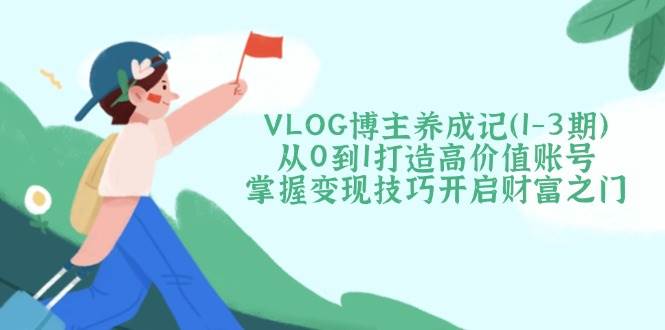 VLOG博主养成记(1-3期)从0到1打造高价值账号，掌握变现技巧开启财富之门|HOOK协议网