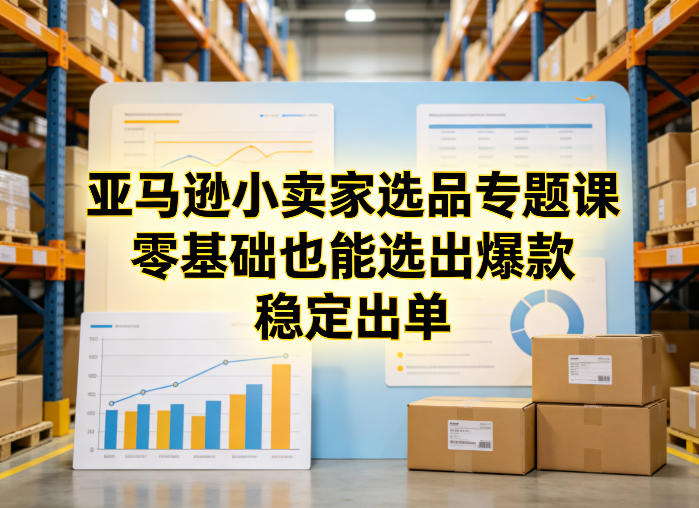 亚马逊小卖家选品专题课，零基础也能选出爆款，稳定出单|协议软件打粉软件