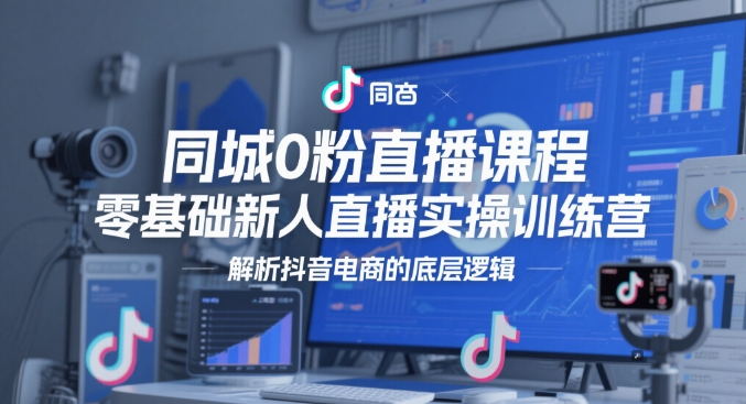 同城0粉直播课程，零基础新人直播实操训练营，解析抖音电商的底层逻辑|HOOK协议网