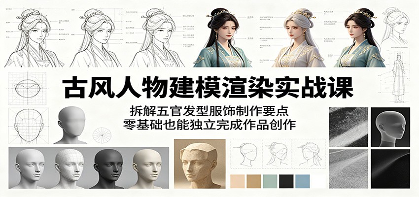古风人物建模渲染实战课：拆解五官发型服饰制作要点，零基础也能独立完成作品创作|一人科技公司导航