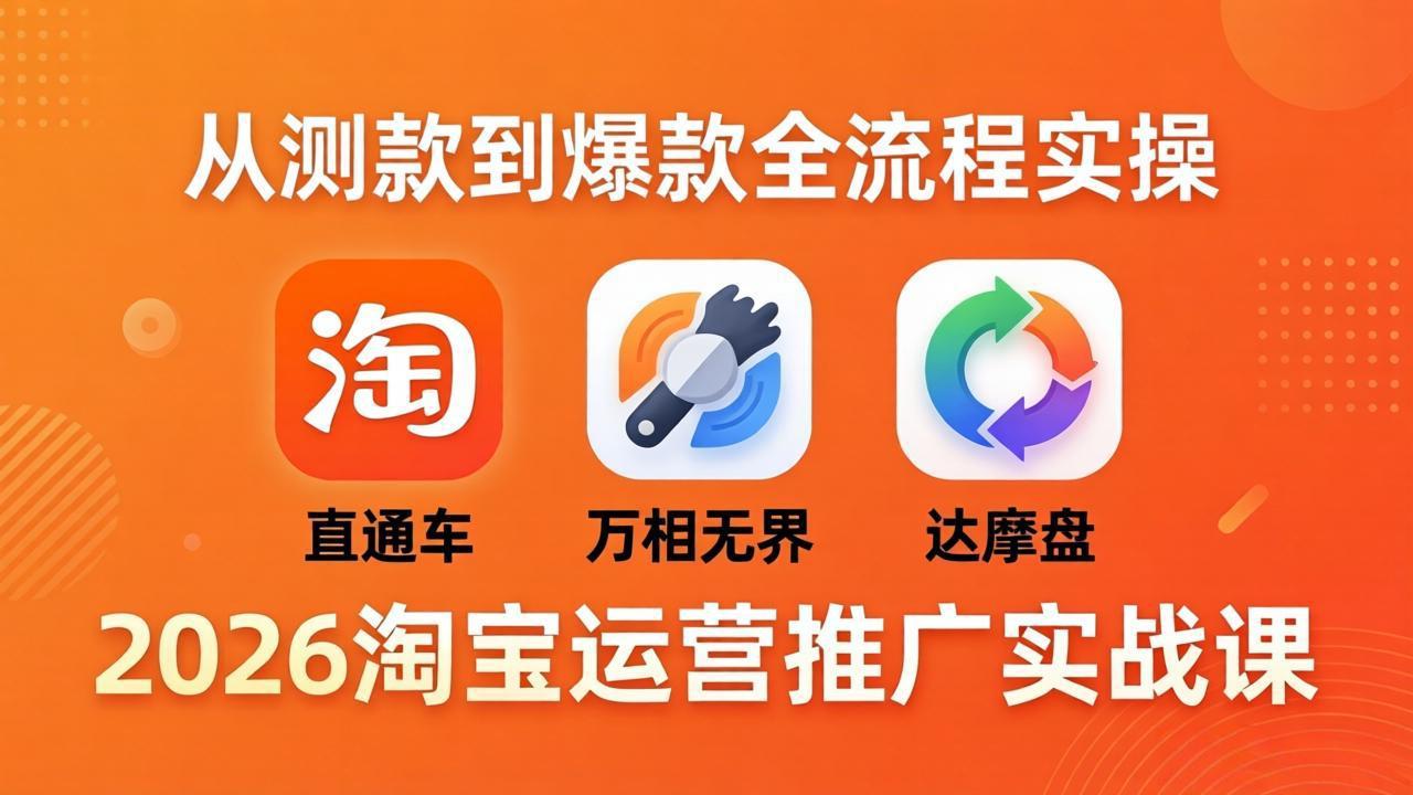 2026淘宝运营推广实战课-更新4月20：直通车 + 万相无界 + 达摩盘，从测款到爆款全流程实操|协议软件打粉软件