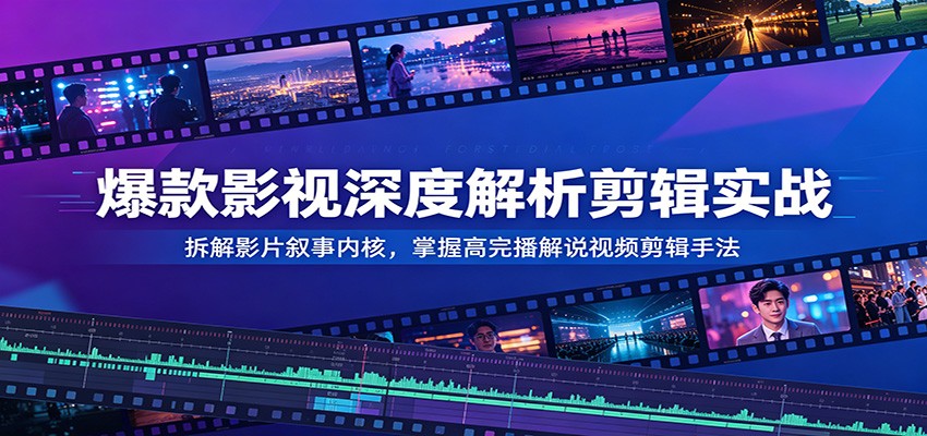 爆款影视深度解析剪辑实战：拆解影片叙事内核，掌握高完播解说视频剪辑手法|一人科技公司导航