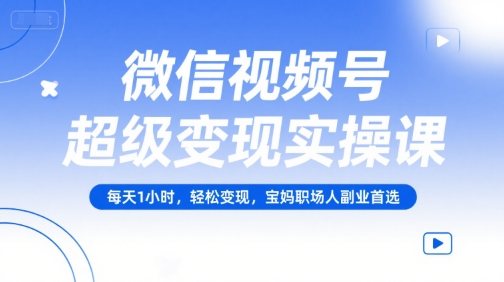 微信视频号超级变现实操课，每天1小时，轻松变现，宝妈职场人副业首选|HOOK协议网