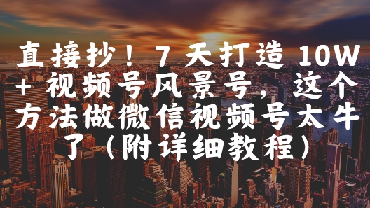 直接抄！7 天打造 10W + 视频号风景号，这个方法做微信视频号太牛了(附详细教程)|HOOK协议网