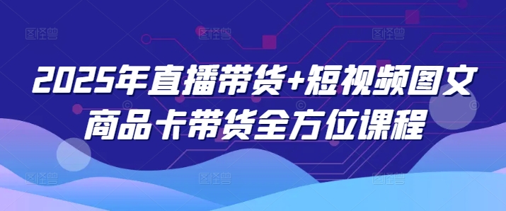 2025年直播带货+短视频图文商品卡带货全方位课程(更新4月)|HOOK协议网