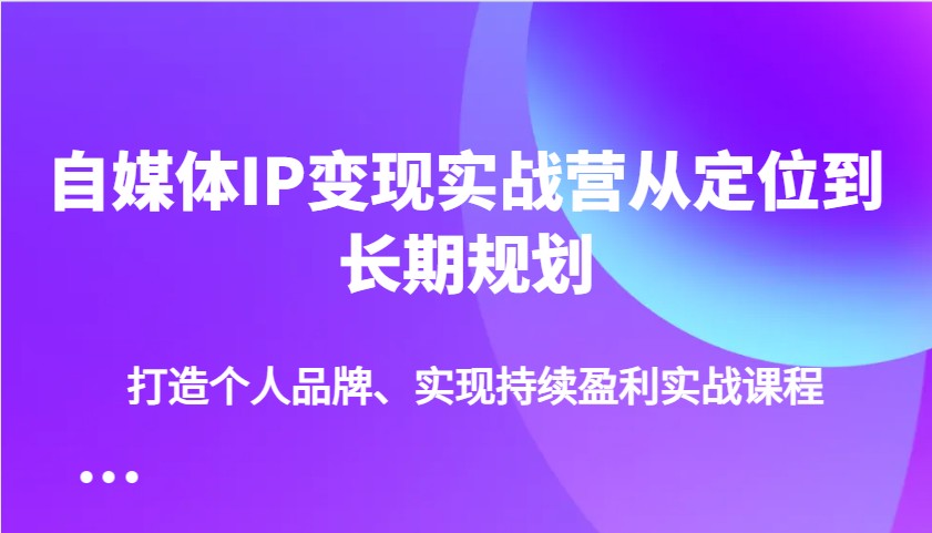 自媒体IP变现实战营从定位到长期规划，打造个人品牌、实现持续盈利实战课程|HOOK协议网