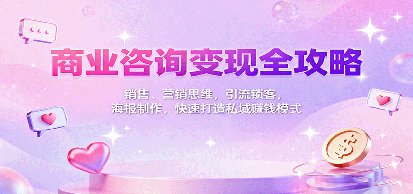 商业咨询变现全攻略：销售、营销思维，引流锁客，海报制作，快速打造私域赚钱模式|HOOK协议网