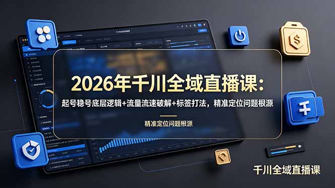 2026年千川全域直播课：起号稳号底层逻辑+流量流速破解+标签打法，精准定位问题根源|一人科技OPC聚合软件