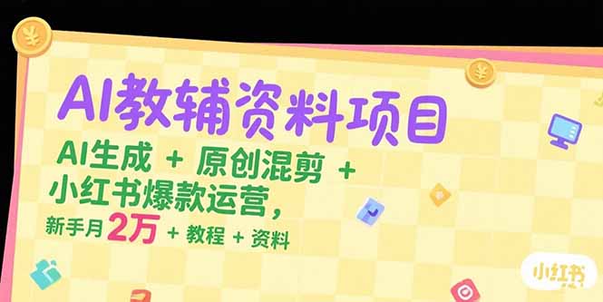 AI教辅资料项目，AI生成+原创混剪+小红书爆款运营，新手月入2万+教程+资料|HOOK协议网