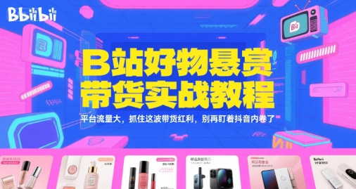 B站好物悬赏带货实战教程，平台流量大，抓住这波带货红利，别再盯着抖音内卷了|HOOK协议网