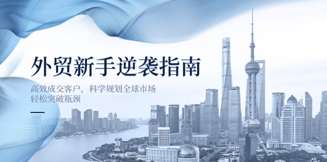 外贸新手逆袭指南：高效成交客户，科学规划全球市场，轻松突破瓶颈|HOOK协议网