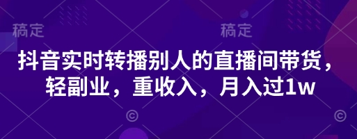 抖音实时转播别人的直播间带货，轻副业，重收入，月入过1w|HOOK协议网