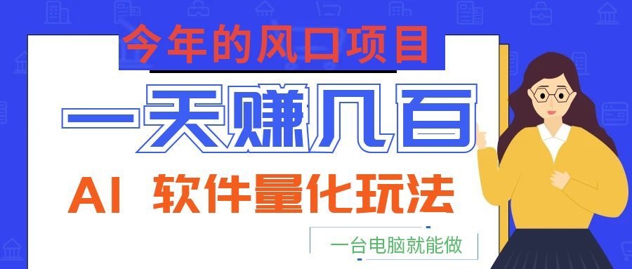 今年的风口项目，AI 软件量化玩法，让你一天赚几百，一台电脑就能做！|一人科技公司导航