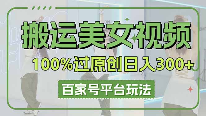 搬运美女视频100%过原创大揭秘，百家号平台玩法，轻松日入3000+(可矩阵|HOOK协议网