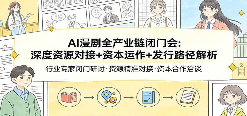AI漫剧全产业链闭门会：深度资源对接+资本运作+发行路径解析|协议软件打粉软件