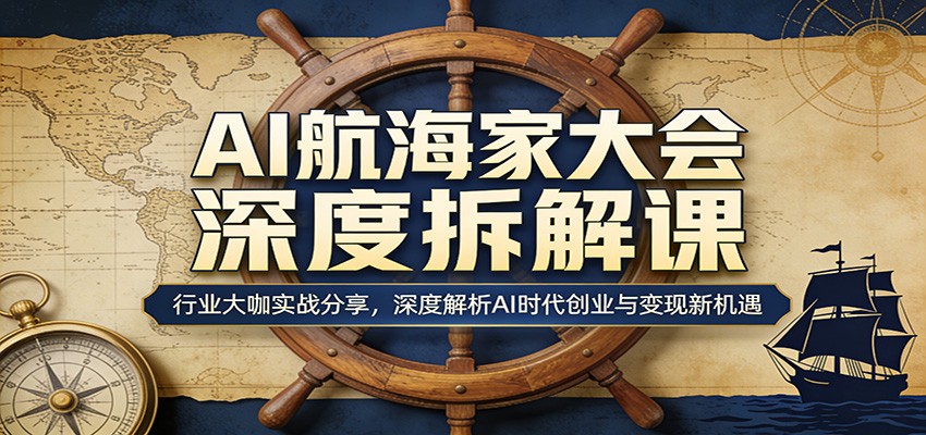 AI航海家大会深度拆解课：行业大咖实战分享，深度解析AI时代创业与变现新机遇|协议软件打粉软件