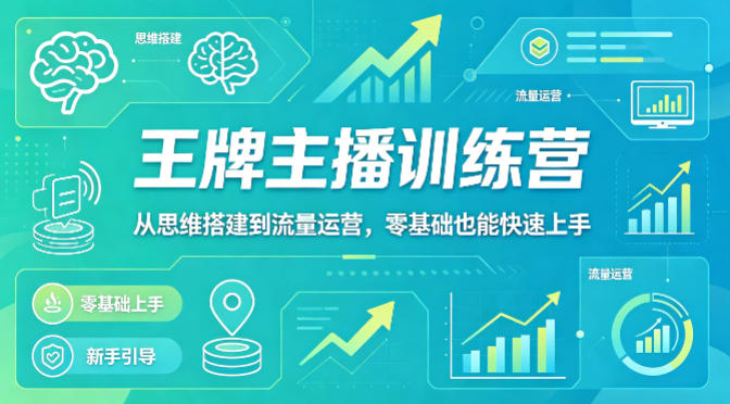 抖音王牌主播训练营，从思维搭建到流量运营，零基础也能快速上手|协议软件打粉软件