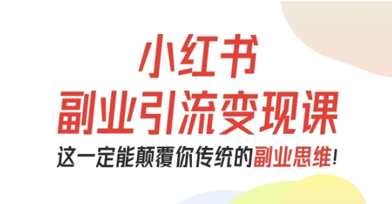 小红书副业引流变现课，从0-1跑通副业项目，这一定能颠覆你传统的副业思维|HOOK协议网
