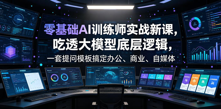 零基础AI训练师实战课，吃透大模型底层逻辑，一套提问模板搞定办公、商业、自媒体、设计、生活全场景AI落地应用|一人科技OPC聚合软件