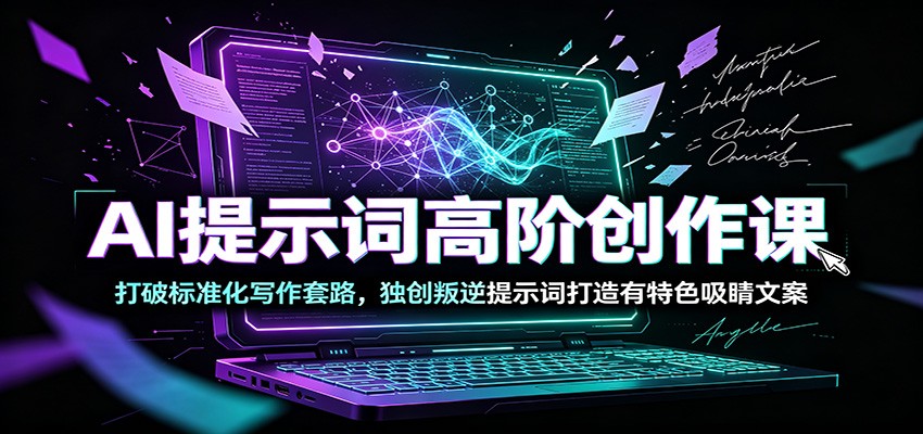 AI提示词高阶创作课：打破标准化写作套路，独创叛逆提示词打造有特色吸睛文案|一人科技OPC聚合软件