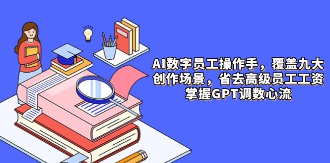 AI数字员工操作手，9大场景内容创作，省去高级员工工资，掌握GPT调数心流|HOOK协议网