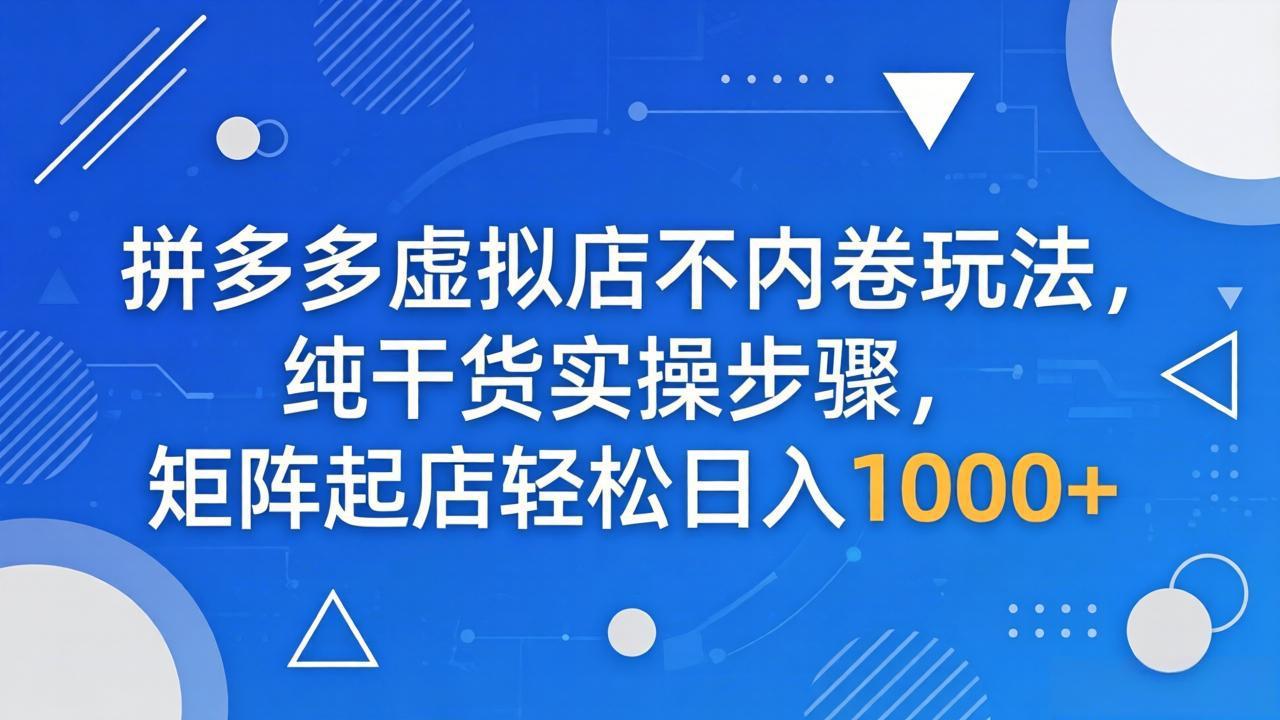拼多多虚拟店不内卷玩法，纯干货实操步骤，矩阵起店轻松日入 1000+|协议软件打粉软件