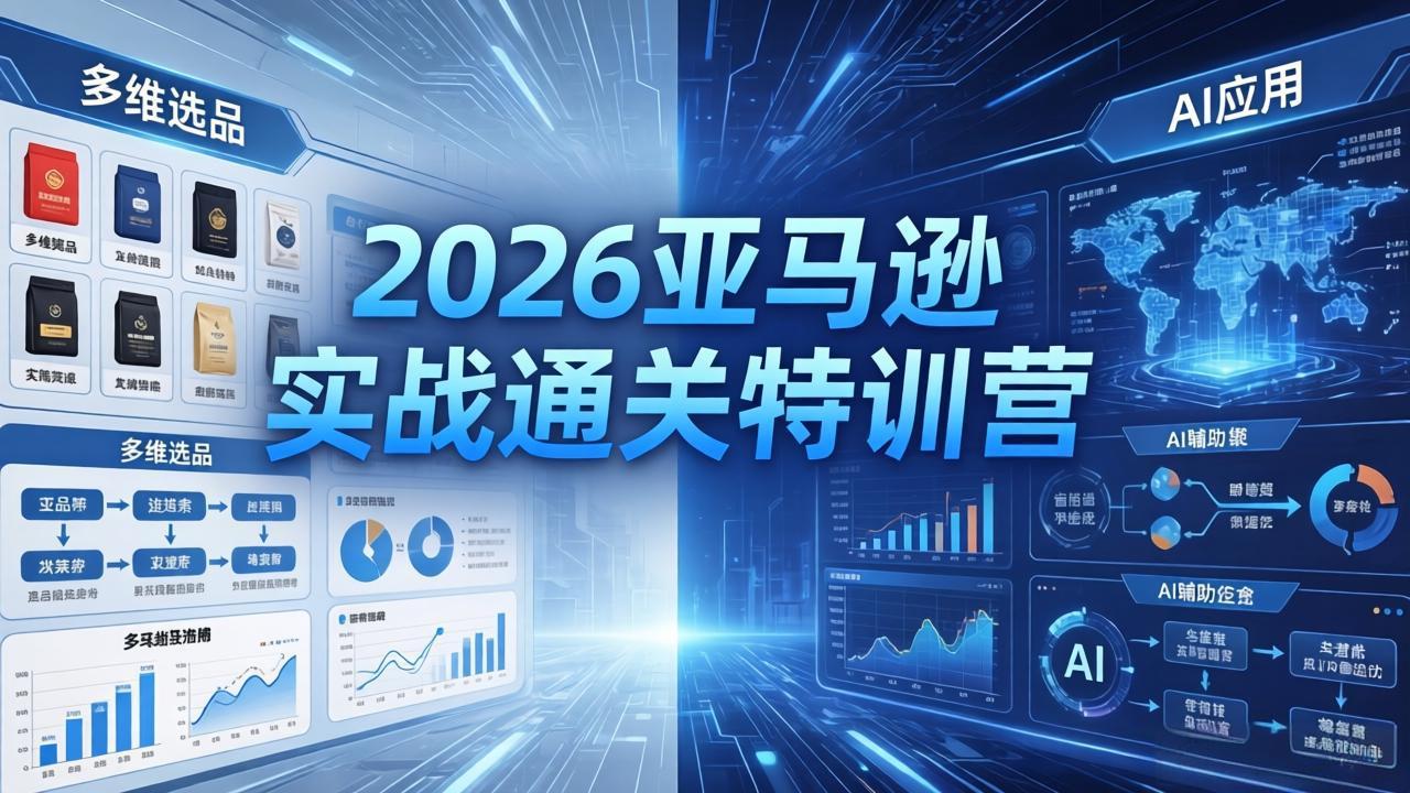 2026亚马逊实战通关特训营-5月8更新，多维选品+渐进式打法+AI应用，从0到1打造盈利店铺|一人科技公司导航