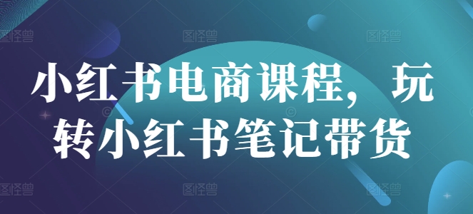 小红书电商课程，玩转小红书笔记带货|HOOK协议网
