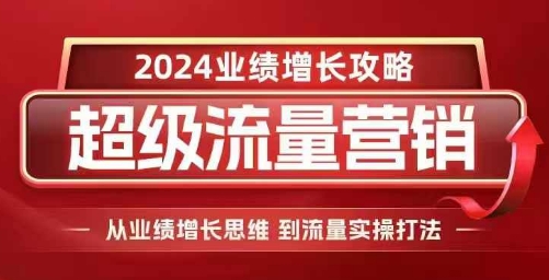2024超级流量营销，2024业绩增长攻略，从业绩增长思维到流量实操打法|HOOK协议网