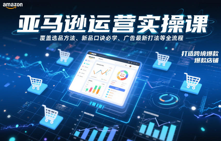 亚马逊运营实操课，覆盖选品方法、新品口诀必学、广告最新打法等全流程，打造跨境爆款店铺(更新6月)|一人科技公司导航