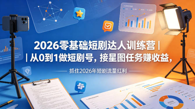 2026零基础短剧达人训练营｜从0到1做短剧号，接星图任务賺收益，抓住2026年短剧流量红利|协议软件打粉软件
