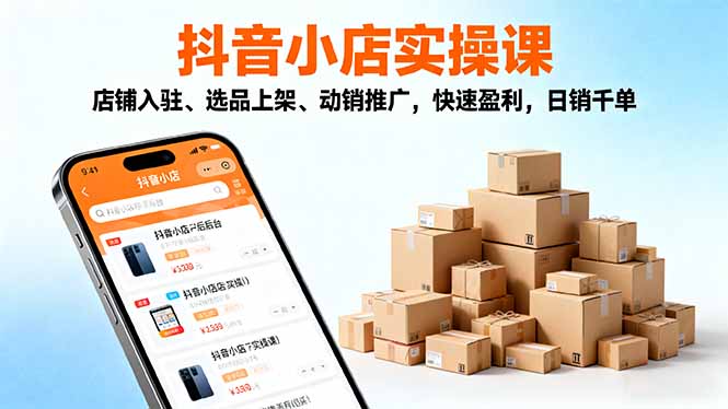 2025抖音小店实操课，店铺入驻、选品上架、动销推广，快速盈利，日销千单|HOOK协议网