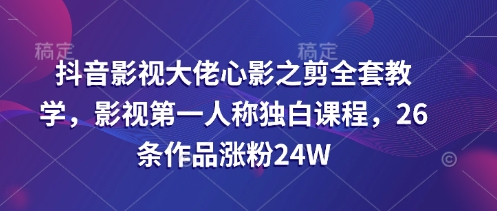 抖音影视大佬心影之剪全套教学,影视第一人称独白课程,26条作品涨粉24W