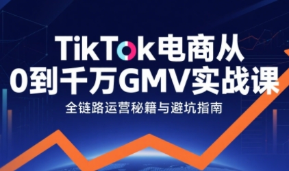 TikTok电商从0到千万GMV实战课，从0到1拆解实战秘籍(更新)|HOOK协议网