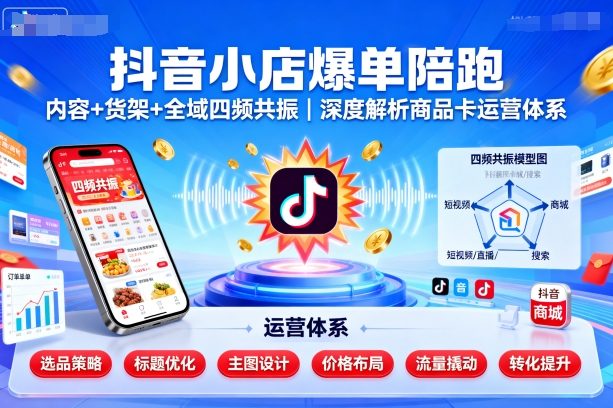 抖音小店爆单陪跑，内容＋货架＋全域四频共振，深度解析抖音商品卡运营体系|HOOK协议网
